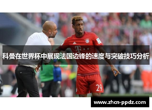 科曼在世界杯中展现法国边锋的速度与突破技巧分析