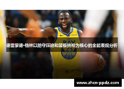 德雷蒙德·格林以防守压迫和篮板拼抢为核心的全能表现分析