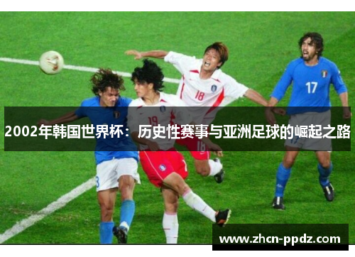 2002年韩国世界杯：历史性赛事与亚洲足球的崛起之路