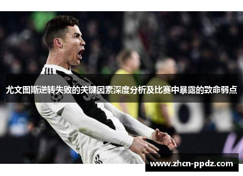 尤文图斯逆转失败的关键因素深度分析及比赛中暴露的致命弱点