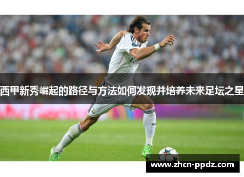 西甲新秀崛起的路径与方法如何发现并培养未来足坛之星