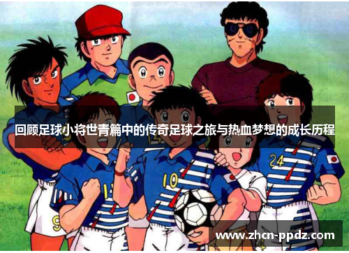 回顾足球小将世青篇中的传奇足球之旅与热血梦想的成长历程