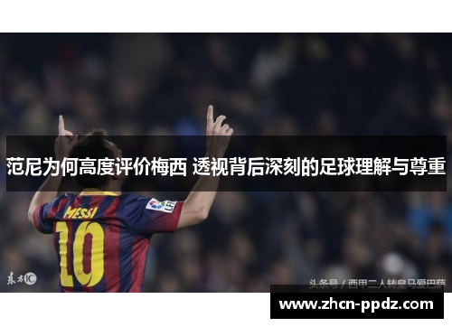 范尼为何高度评价梅西 透视背后深刻的足球理解与尊重