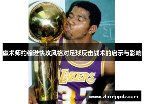 魔术师约翰逊快攻风格对足球反击战术的启示与影响