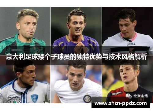 意大利足球矮个子球员的独特优势与技术风格解析