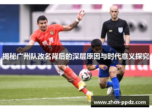 揭秘广州队改名背后的深层原因与时代意义探究