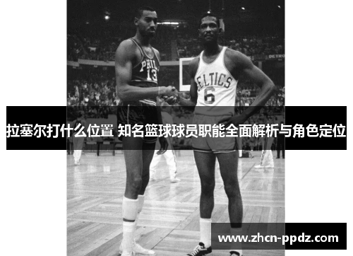 拉塞尔打什么位置 知名篮球球员职能全面解析与角色定位