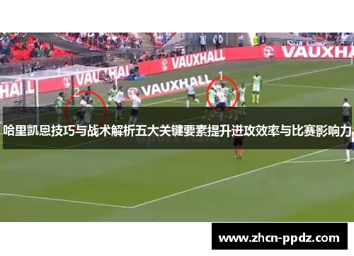 哈里凯恩技巧与战术解析五大关键要素提升进攻效率与比赛影响力