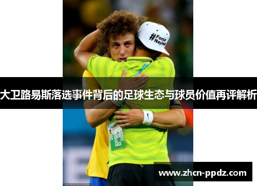大卫路易斯落选事件背后的足球生态与球员价值再评解析