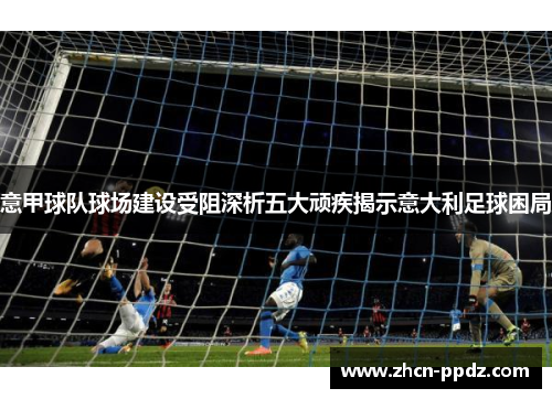 意甲球队球场建设受阻深析五大顽疾揭示意大利足球困局