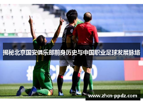 揭秘北京国安俱乐部前身历史与中国职业足球发展脉络