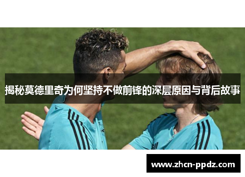揭秘莫德里奇为何坚持不做前锋的深层原因与背后故事