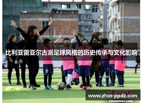 比利亚雷亚尔古派足球风格的历史传承与文化影响