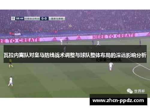 瓦拉内离队对皇马防线战术调整与球队整体布局的深远影响分析 瓦拉内离队对皇马防线战术调整与球队整体布局的深远影响分析
